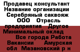 Продавец-консультант › Название организации ­ Серебряный саквояж, ООО › Отрасль предприятия ­ Другое › Минимальный оклад ­ 40 000 - Все города Работа » Вакансии   . Амурская обл.,Мазановский р-н